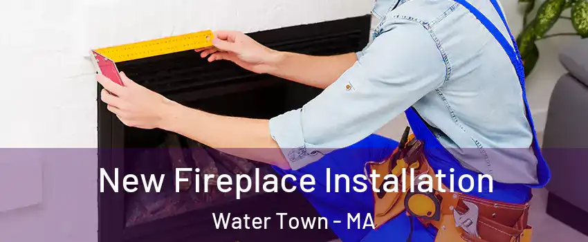  New Fireplace Installation Water Town - MA
