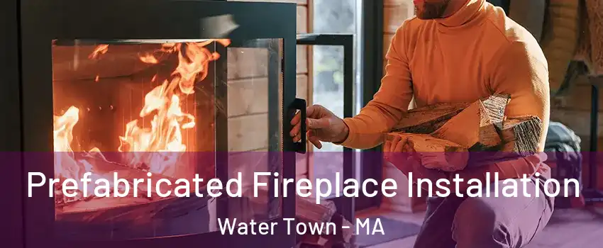  Prefabricated Fireplace Installation Water Town - MA