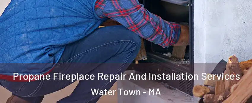  Propane Fireplace Repair And Installation Services Water Town - MA