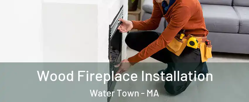  Wood Fireplace Installation Water Town - MA